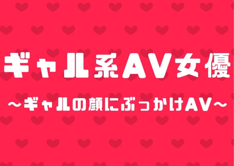 ギャル系AV女優のぶっかけAV3選