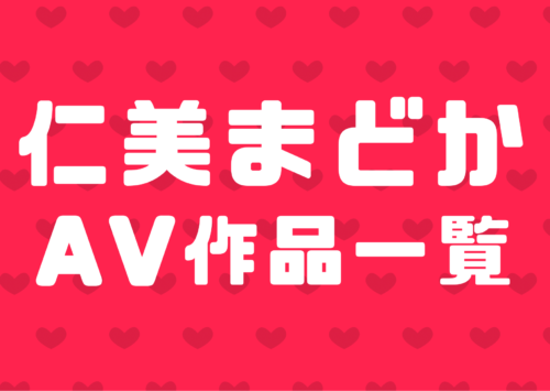 仁美まどか(ひとみまどか)のぶっかけ、ごっくんAV作品一覧